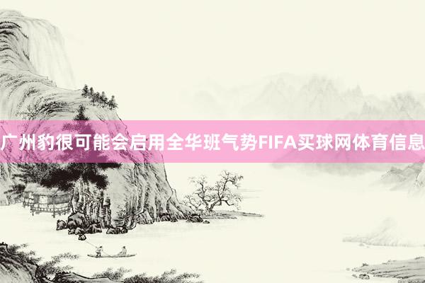 广州豹很可能会启用全华班气势FIFA买球网体育信息