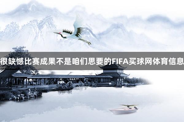 很缺憾比赛成果不是咱们思要的FIFA买球网体育信息