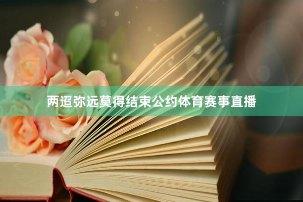 两迢弥远莫得结束公约体育赛事直播