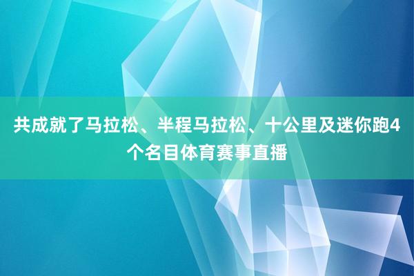 共成就了马拉松、半程马拉松、十公里及迷你跑4个名目体育赛事直播