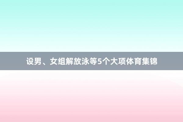 设男、女组解放泳等5个大项体育集锦