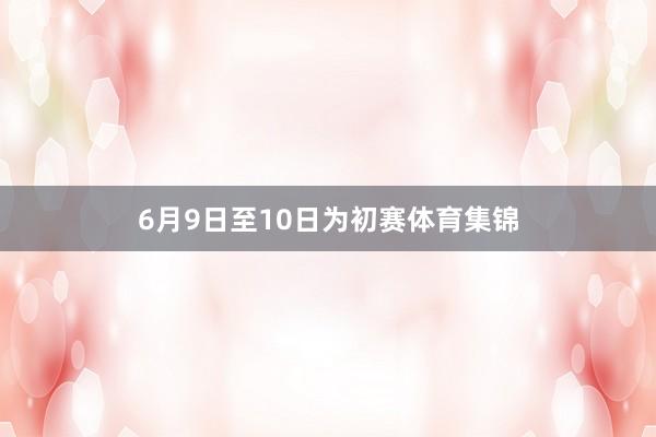6月9日至10日为初赛体育集锦