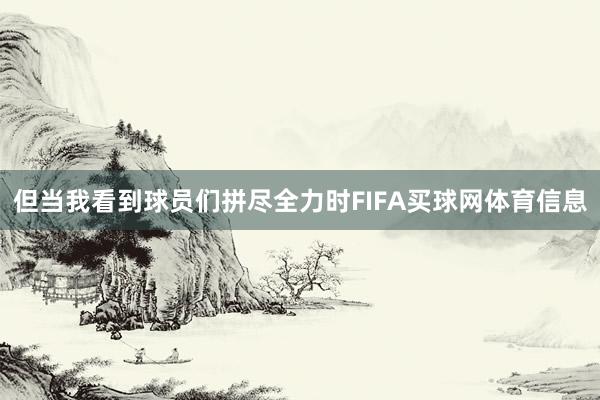 但当我看到球员们拼尽全力时FIFA买球网体育信息