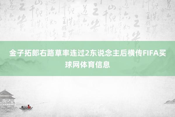 金子拓郎右路草率连过2东说念主后横传FIFA买球网体育信息
