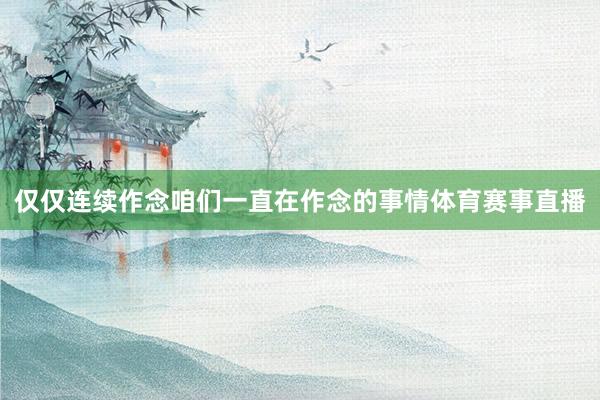 仅仅连续作念咱们一直在作念的事情体育赛事直播
