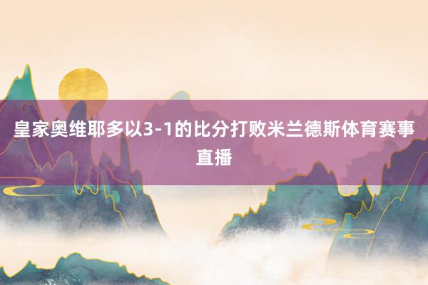 皇家奥维耶多以3-1的比分打败米兰德斯体育赛事直播