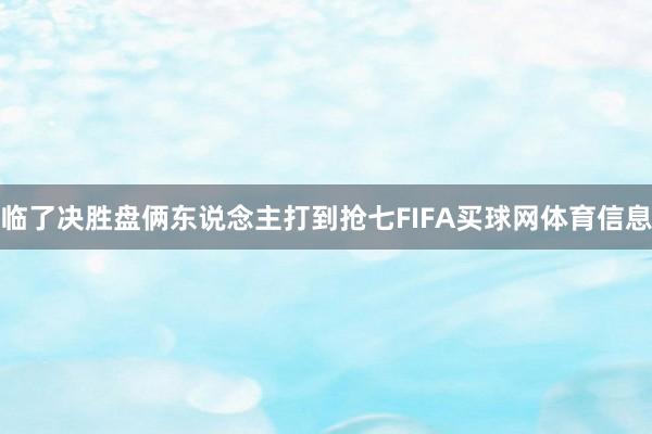 临了决胜盘俩东说念主打到抢七FIFA买球网体育信息