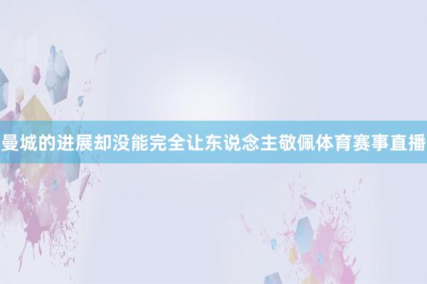 曼城的进展却没能完全让东说念主敬佩体育赛事直播