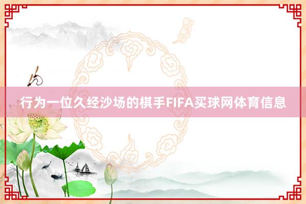 行为一位久经沙场的棋手FIFA买球网体育信息