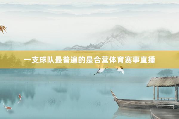 一支球队最普遍的是合营体育赛事直播
