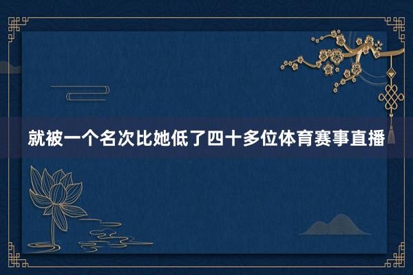 就被一个名次比她低了四十多位体育赛事直播