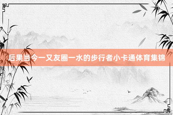 后果当今一又友圈一水的步行者小卡通体育集锦