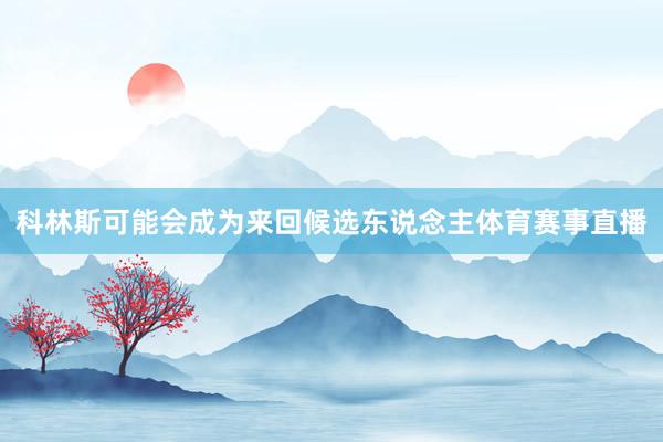 科林斯可能会成为来回候选东说念主体育赛事直播