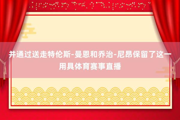 并通过送走特伦斯-曼恩和乔治-尼昂保留了这一用具体育赛事直播