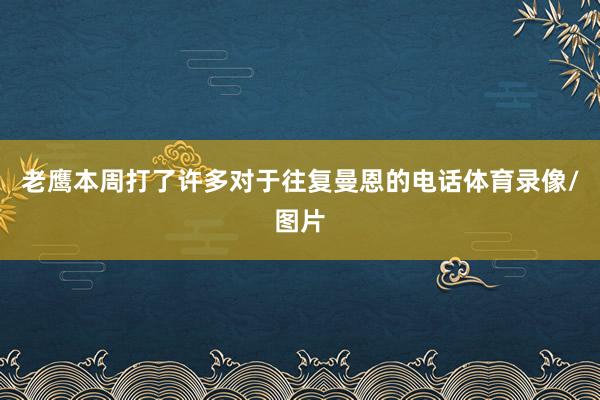 老鹰本周打了许多对于往复曼恩的电话体育录像/图片