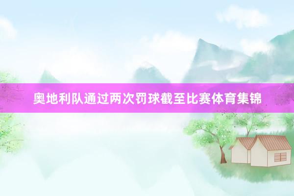奥地利队通过两次罚球截至比赛体育集锦