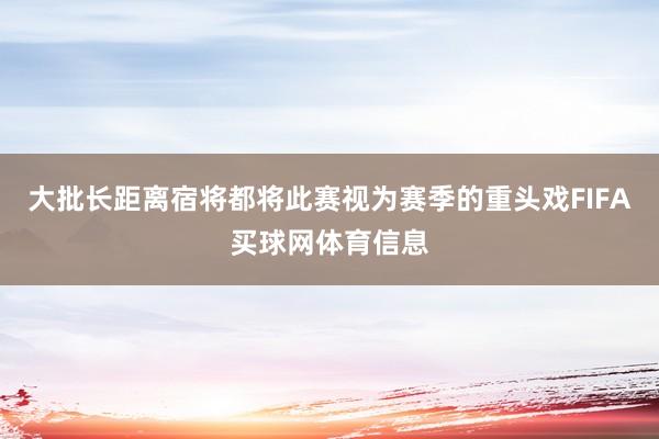 大批长距离宿将都将此赛视为赛季的重头戏FIFA买球网体育信息