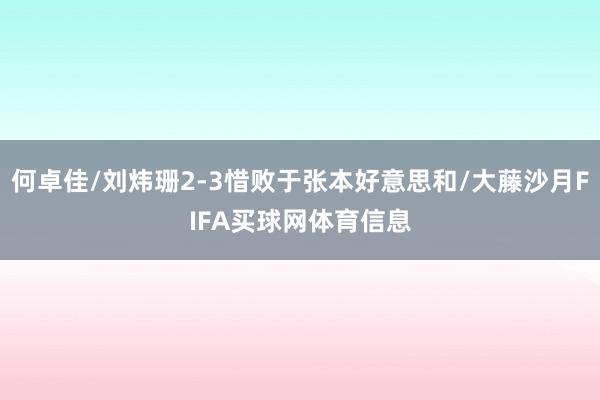何卓佳/刘炜珊2-3惜败于张本好意思和/大藤沙月FIFA买球网体育信息