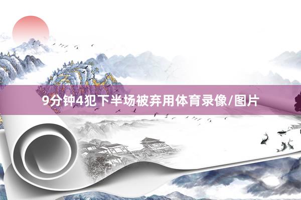 9分钟4犯下半场被弃用体育录像/图片