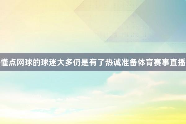 懂点网球的球迷大多仍是有了热诚准备体育赛事直播