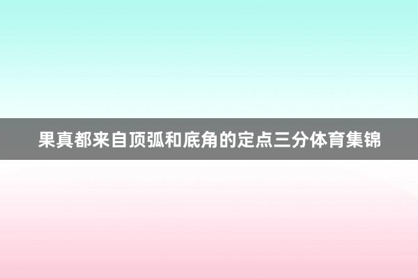 果真都来自顶弧和底角的定点三分体育集锦