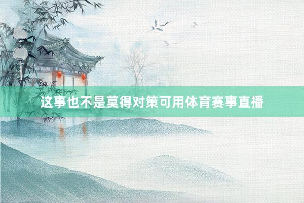 这事也不是莫得对策可用体育赛事直播