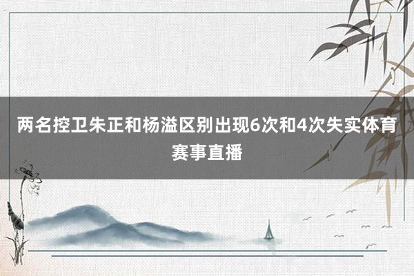 两名控卫朱正和杨溢区别出现6次和4次失实体育赛事直播