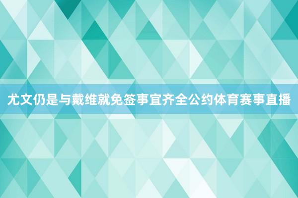 尤文仍是与戴维就免签事宜齐全公约体育赛事直播