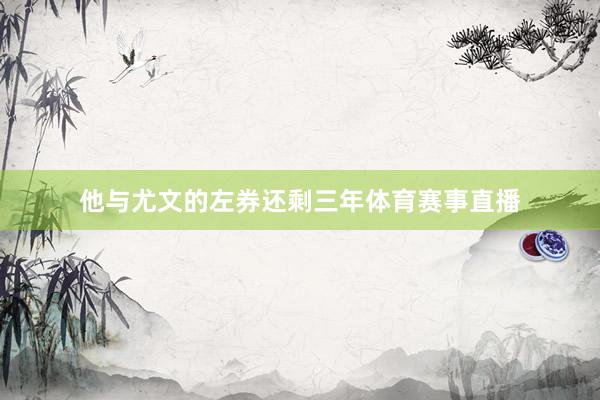 他与尤文的左券还剩三年体育赛事直播