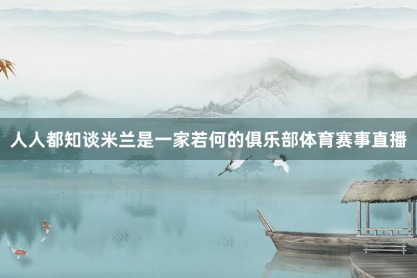 人人都知谈米兰是一家若何的俱乐部体育赛事直播