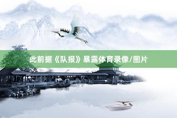 此前据《队报》暴露体育录像/图片
