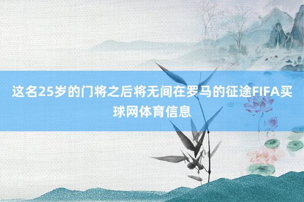 这名25岁的门将之后将无间在罗马的征途FIFA买球网体育信息
