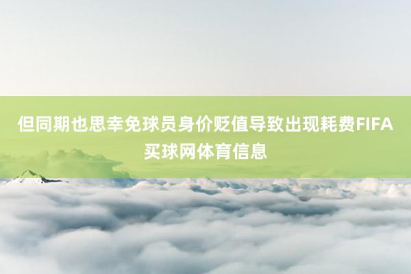 但同期也思幸免球员身价贬值导致出现耗费FIFA买球网体育信息