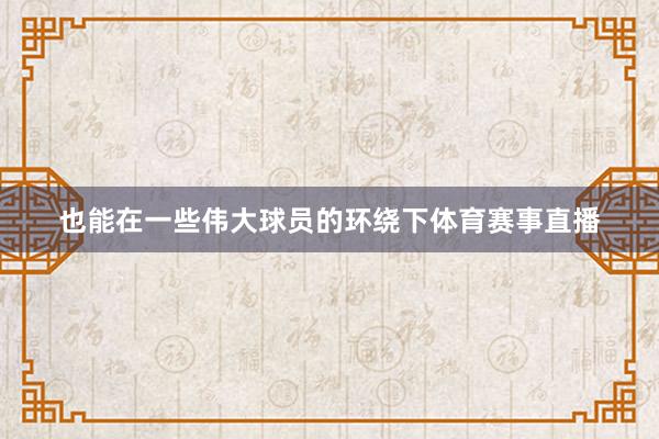 也能在一些伟大球员的环绕下体育赛事直播