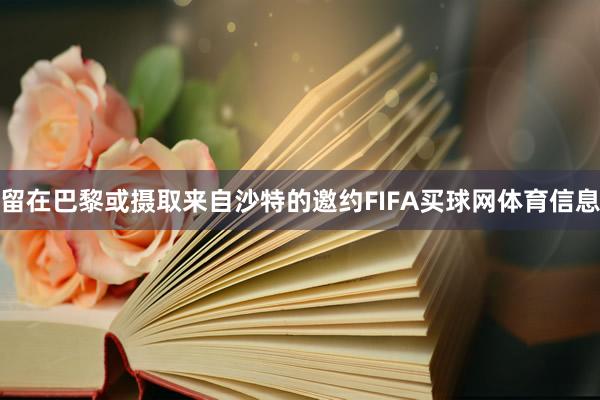 留在巴黎或摄取来自沙特的邀约FIFA买球网体育信息