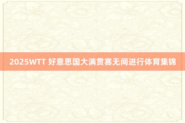 2025WTT 好意思国大满贯赛无间进行体育集锦