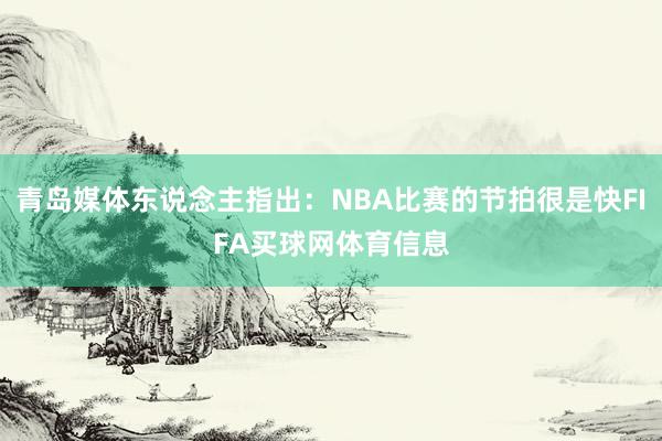 青岛媒体东说念主指出：NBA比赛的节拍很是快FIFA买球网体育信息