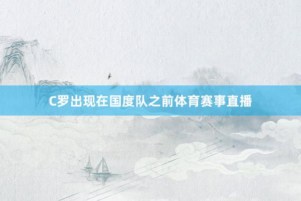 C罗出现在国度队之前体育赛事直播