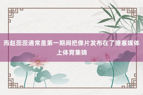 而赵蕊蕊通常是第一期间把像片发布在了搪塞媒体上体育集锦