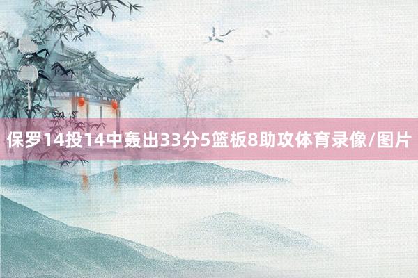 保罗14投14中轰出33分5篮板8助攻体育录像/图片