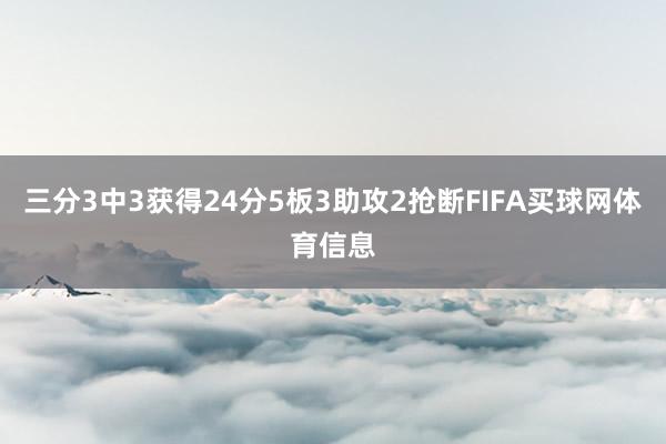 三分3中3获得24分5板3助攻2抢断FIFA买球网体育信息