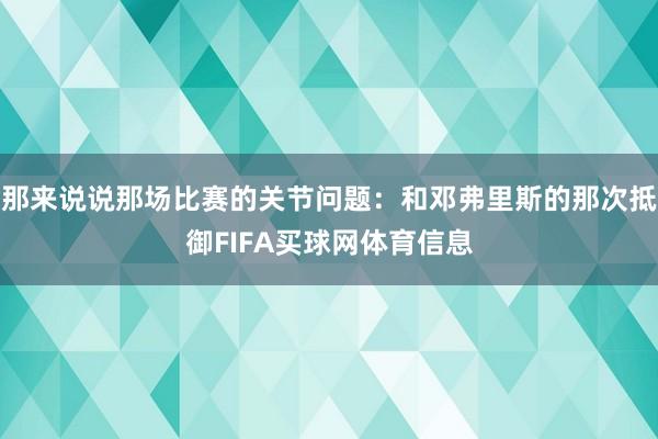 那来说说那场比赛的关节问题：和邓弗里斯的那次抵御FIFA买球网体育信息