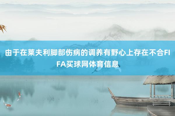 由于在莱夫利脚部伤病的调养有野心上存在不合FIFA买球网体育信息