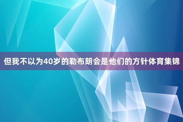 但我不以为40岁的勒布朗会是他们的方针体育集锦