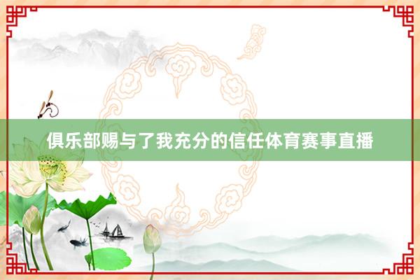 俱乐部赐与了我充分的信任体育赛事直播