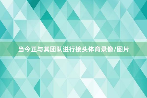 当今正与其团队进行接头体育录像/图片