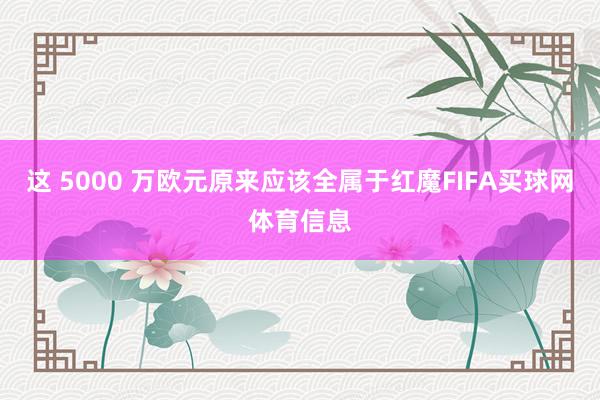 这 5000 万欧元原来应该全属于红魔FIFA买球网体育信息