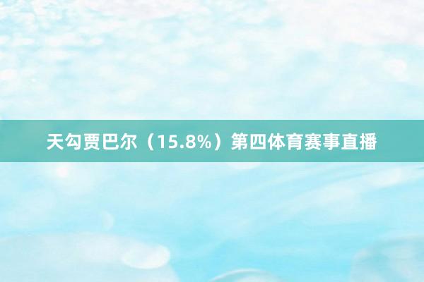 天勾贾巴尔（15.8%）第四体育赛事直播