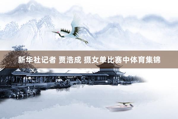 新华社记者 贾浩成 摄女单比赛中体育集锦