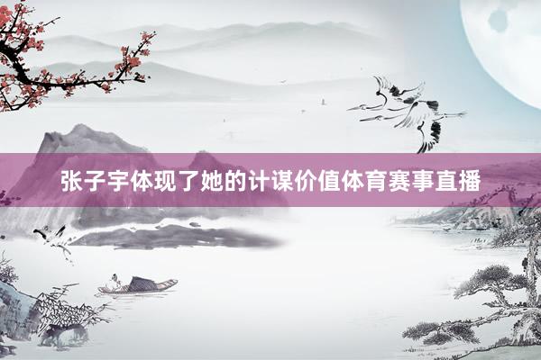 张子宇体现了她的计谋价值体育赛事直播